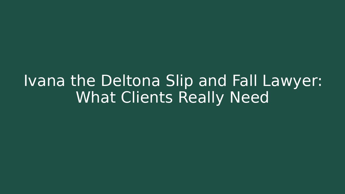 Ivana the Deltona Slip and Fall Lawyer: What Clients Really Need