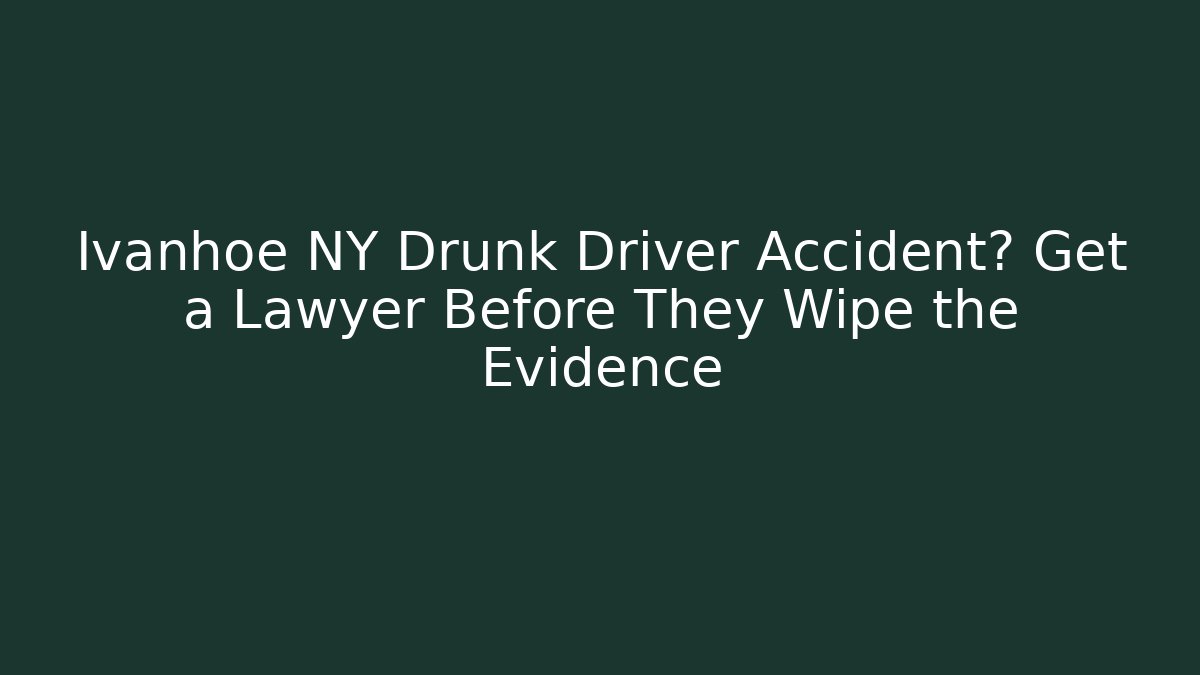 Ivanhoe NY Drunk Driver Accident? Get a Lawyer Before They Wipe the Evidence