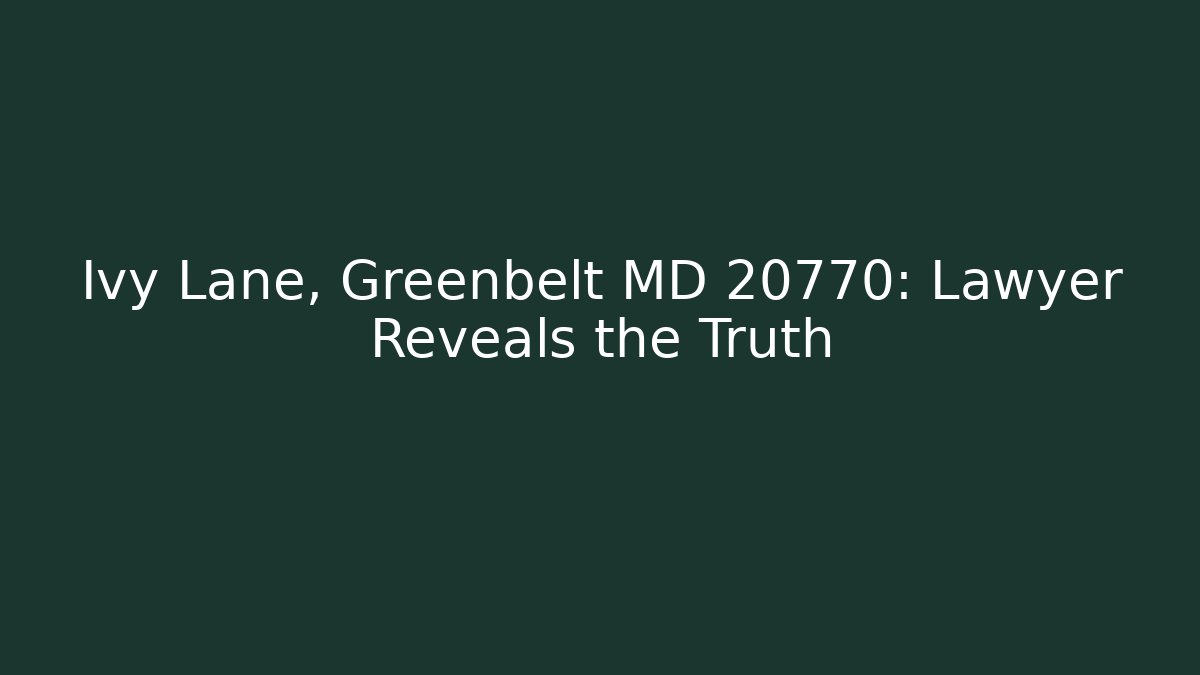 Ivy Lane, Greenbelt MD 20770: Lawyer Reveals the Truth
