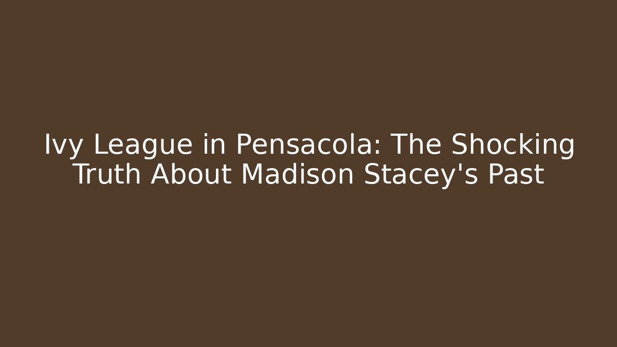 Ivy League in Pensacola: The Shocking Truth About Madison Stacey's Past