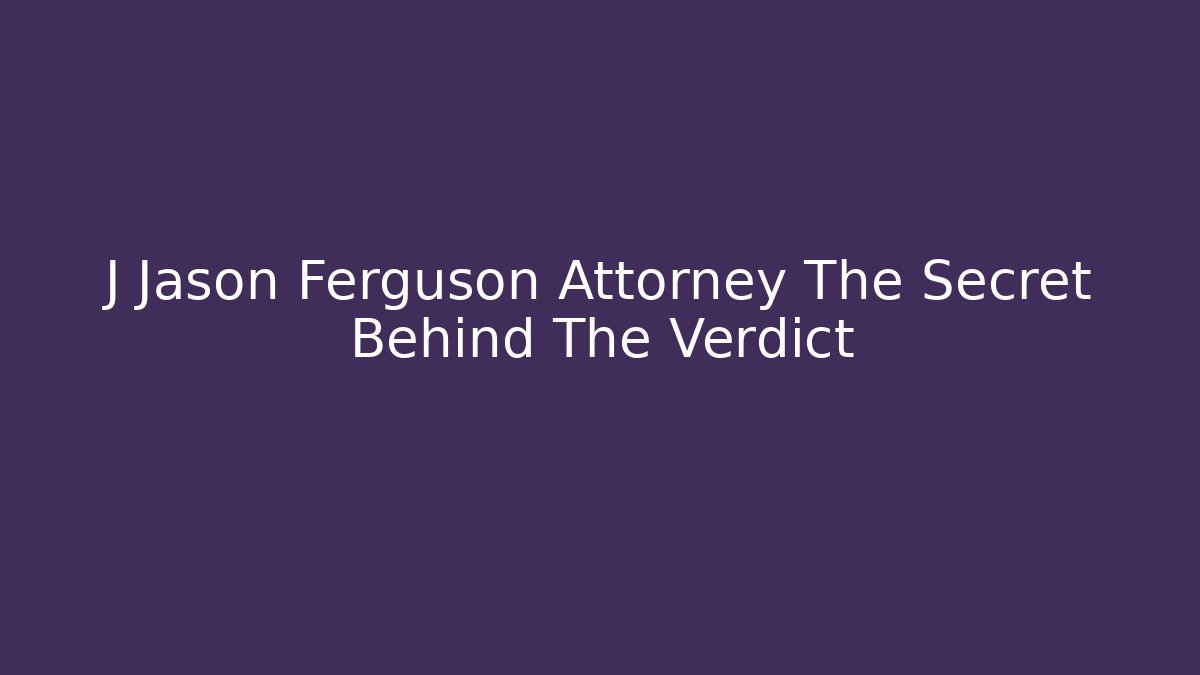 J Jason Ferguson Attorney The Secret Behind The Verdict