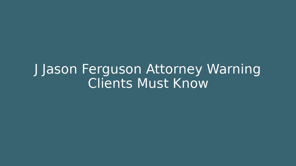 J Jason Ferguson Attorney Warning Clients Must Know