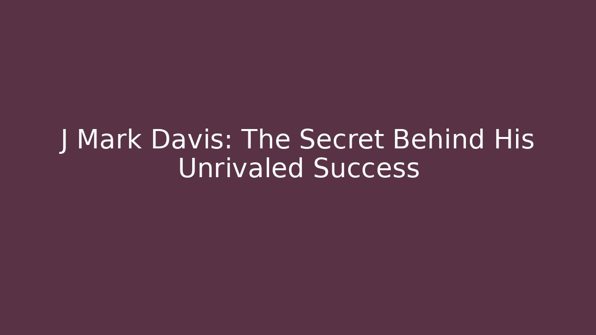 J Mark Davis: The Secret Behind His Unrivaled Success