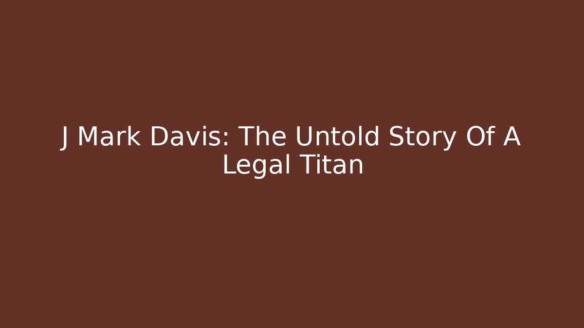 J Mark Davis: The Untold Story Of A Legal Titan