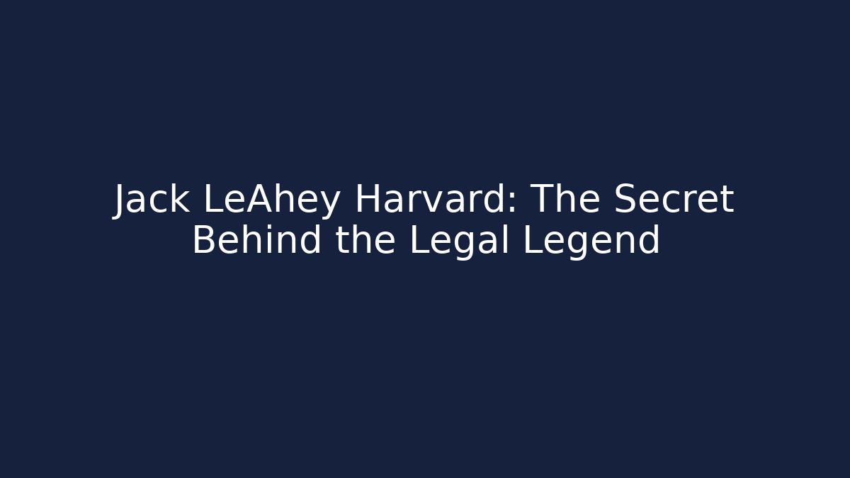 Jack LeAhey Harvard: The Secret Behind the Legal Legend