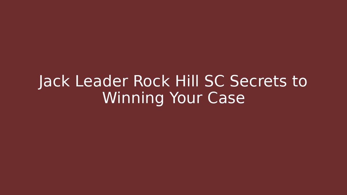 Jack Leader Rock Hill SC Secrets to Winning Your Case - WealthxGroup