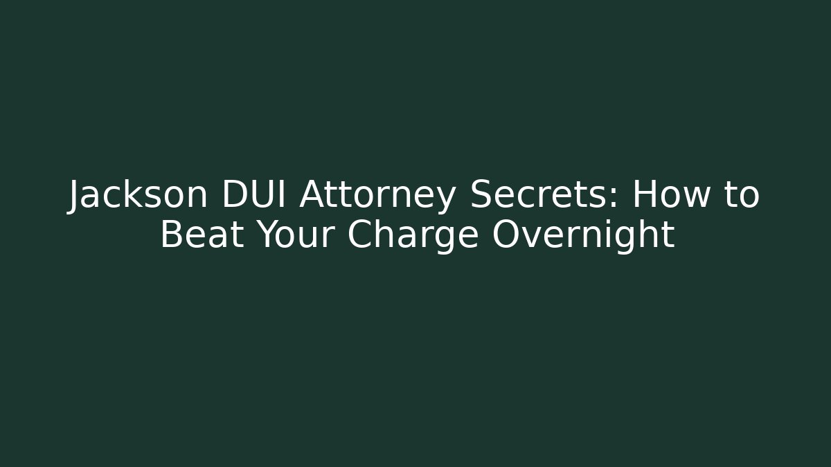 Jackson DUI Attorney Secrets: How to Beat Your Charge Overnight