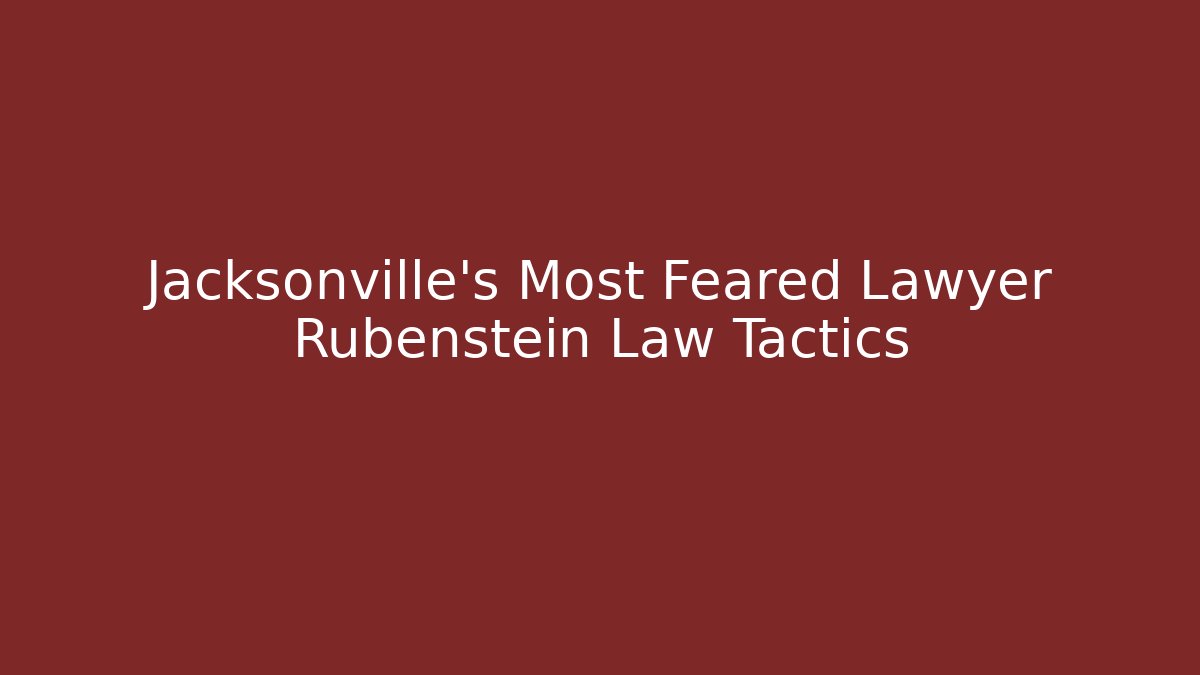 Jacksonville's Most Feared Lawyer Rubenstein Law Tactics