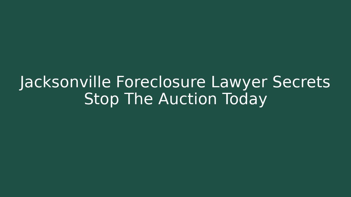 Jacksonville Foreclosure Lawyer Secrets Stop The Auction Today