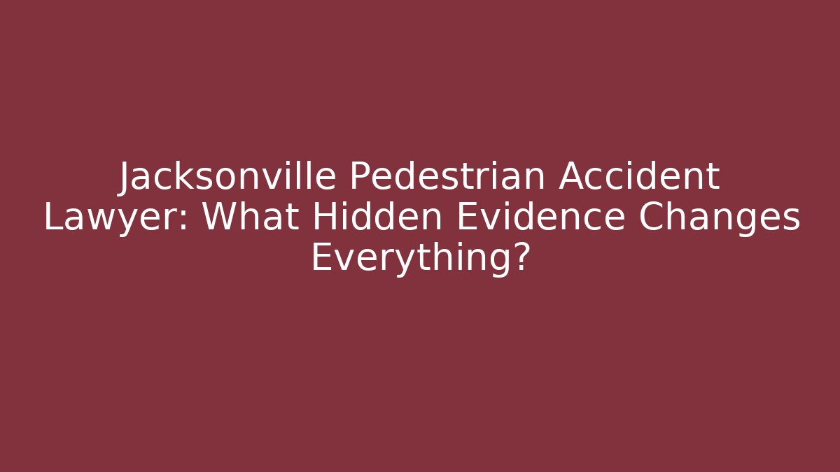 Jacksonville Pedestrian Accident Lawyer: What Hidden Evidence Changes Everything?