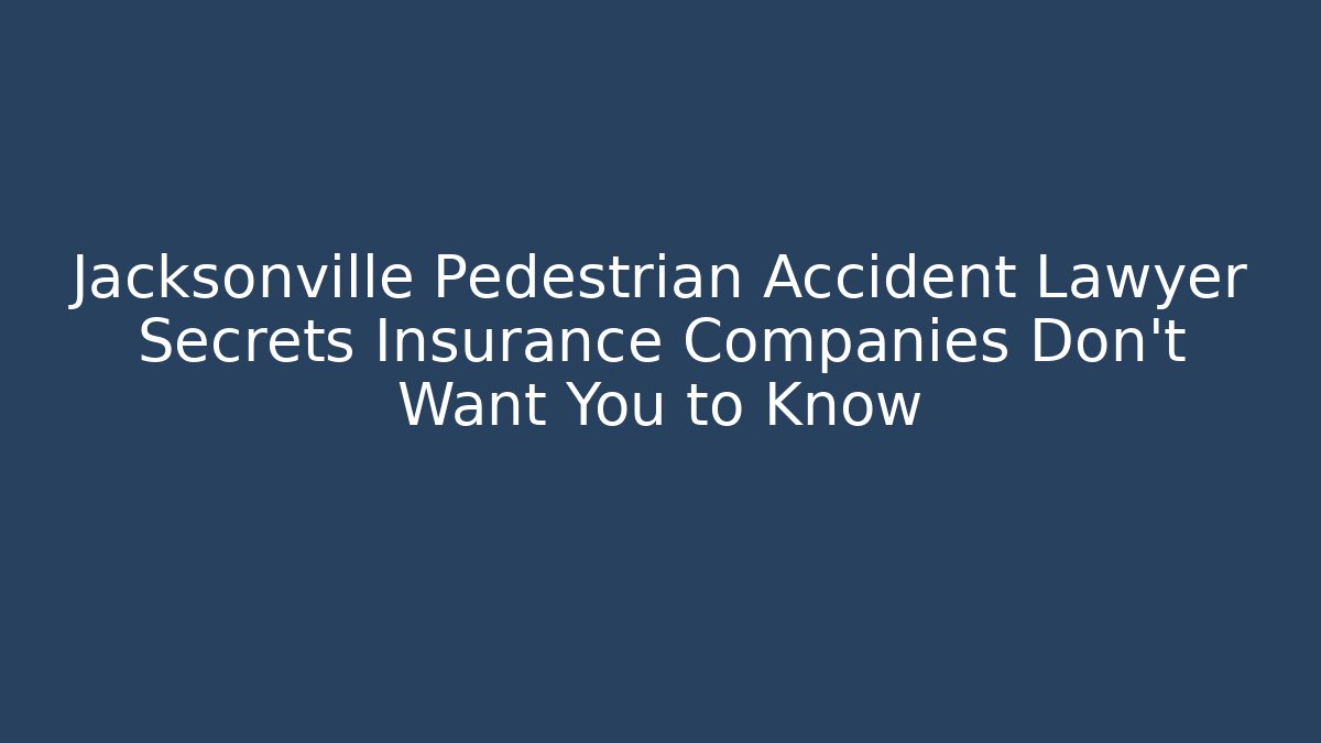 Jacksonville Pedestrian Accident Lawyer Secrets Insurance Companies Don’t Want You to Know