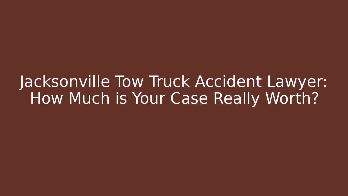 Jacksonville Tow Truck Accident Lawyer: How Much is Your Case Really Worth?