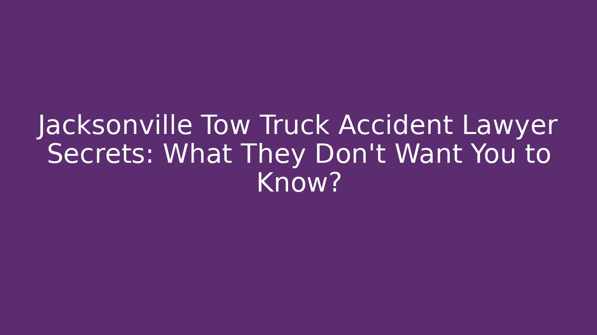 Jacksonville Tow Truck Accident Lawyer Secrets: What They Don't Want You to Know?