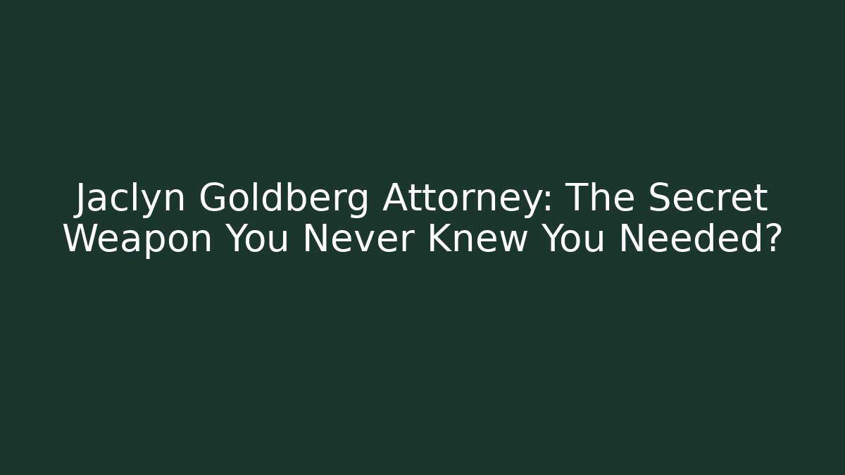 Jaclyn Goldberg Attorney: The Secret Weapon You Never Knew You Needed?