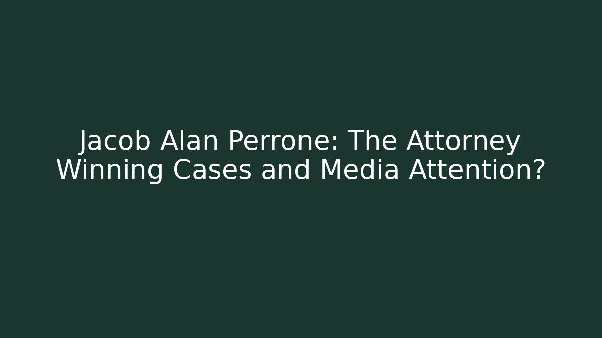 Jacob Alan Perrone: The Attorney Winning Cases and Media Attention?