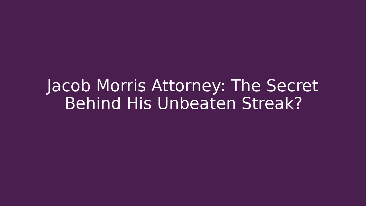 Jacob Morris Attorney: The Secret Behind His Unbeaten Streak?