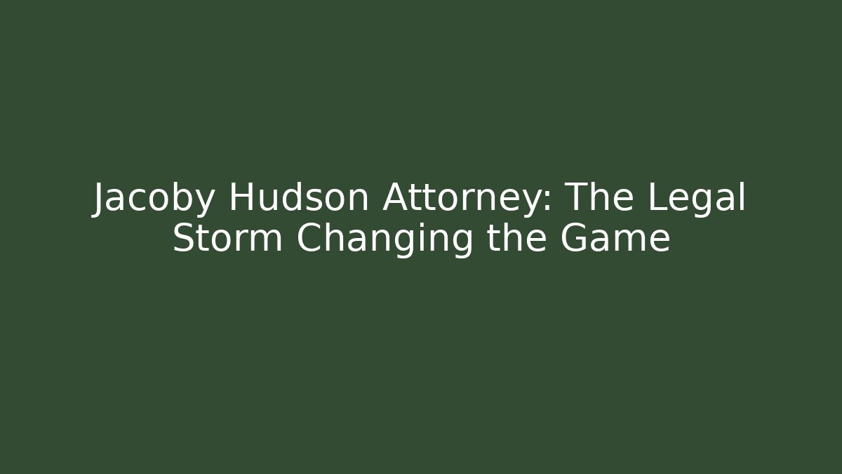 Jacoby Hudson Attorney: The Legal Storm Changing the Game - WealthxGroup