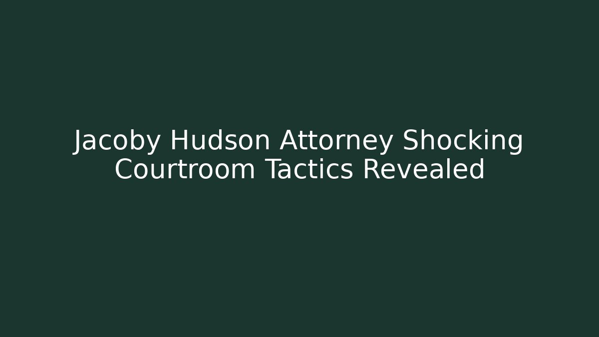 Jacoby Hudson Attorney Shocking Courtroom Tactics Revealed