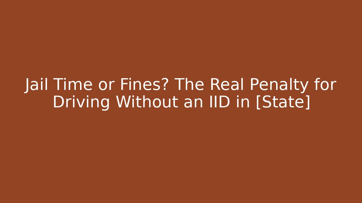 Jail Time or Fines? The Real Penalty for Driving Without an IID in [State]