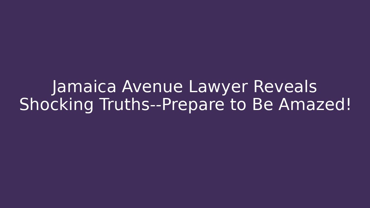 Jamaica Avenue Lawyer Reveals Shocking Truths—Prepare to Be Amazed!