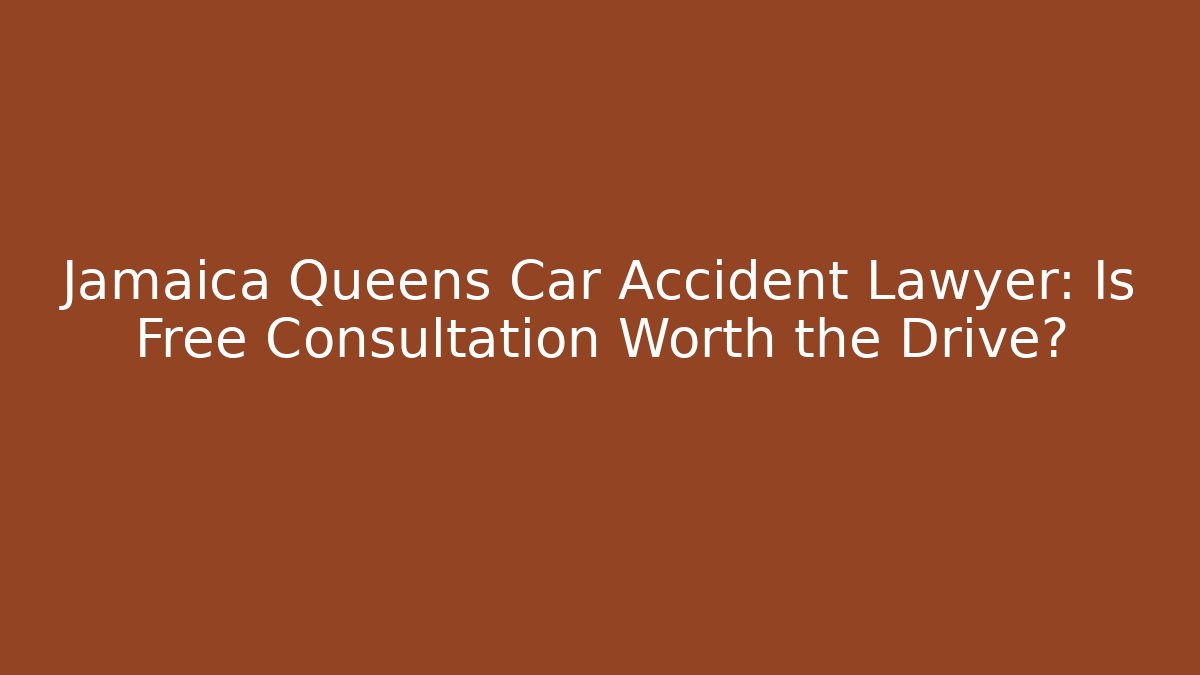 Jamaica Queens Car Accident Lawyer: Is Free Consultation Worth the Drive?