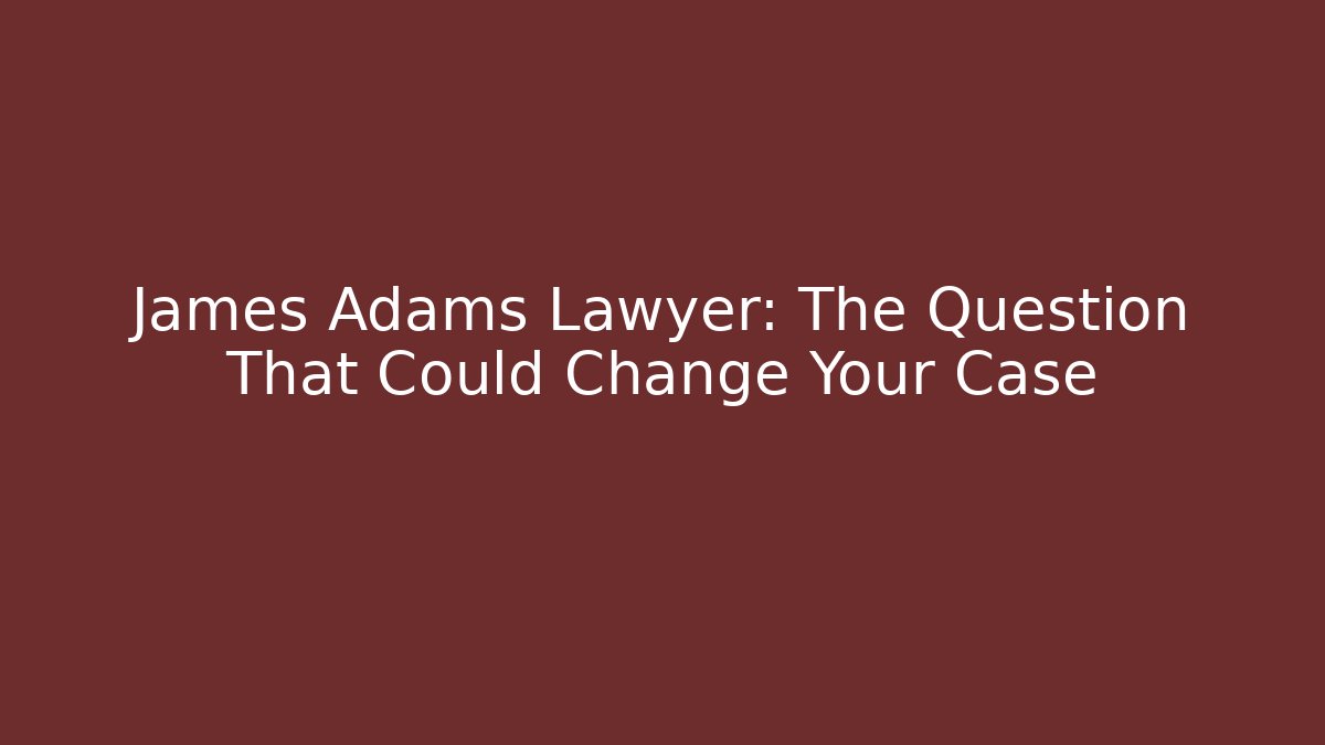 James Adams Lawyer: The Question That Could Change Your Case - WealthxGroup