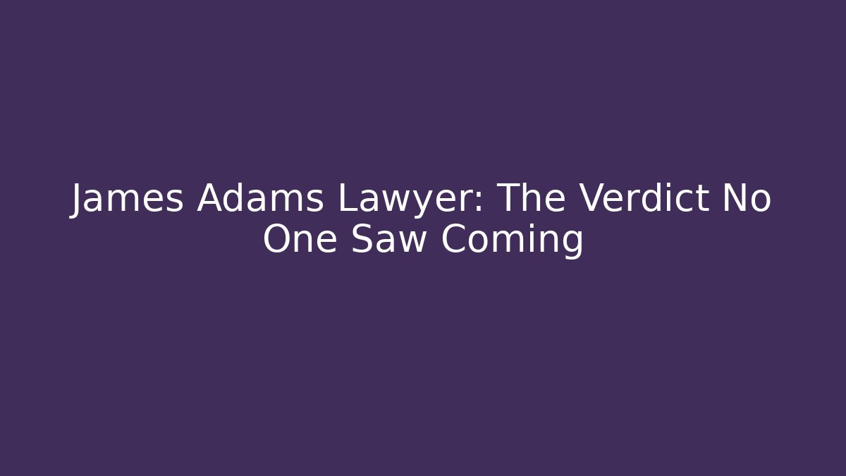 James Adams Lawyer: The Verdict No One Saw Coming