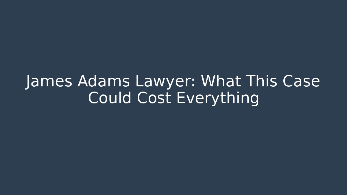 James Adams Lawyer: What This Case Could Cost Everything