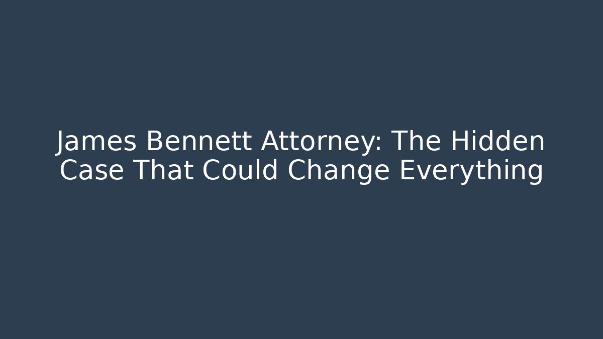 James Bennett Attorney: The Hidden Case That Could Change Everything