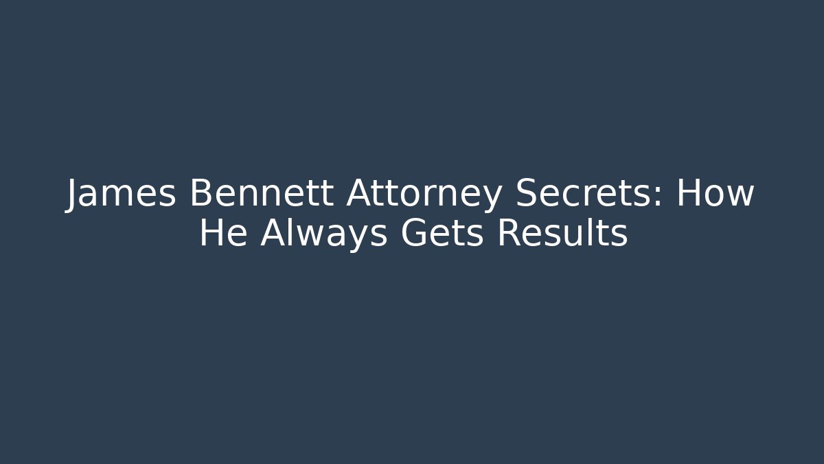 James Bennett Attorney Secrets: How He Always Gets Results