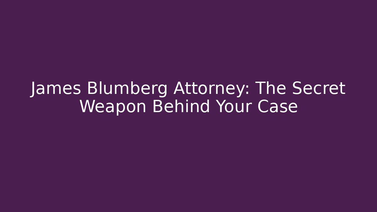 James Blumberg Attorney: The Secret Weapon Behind Your Case