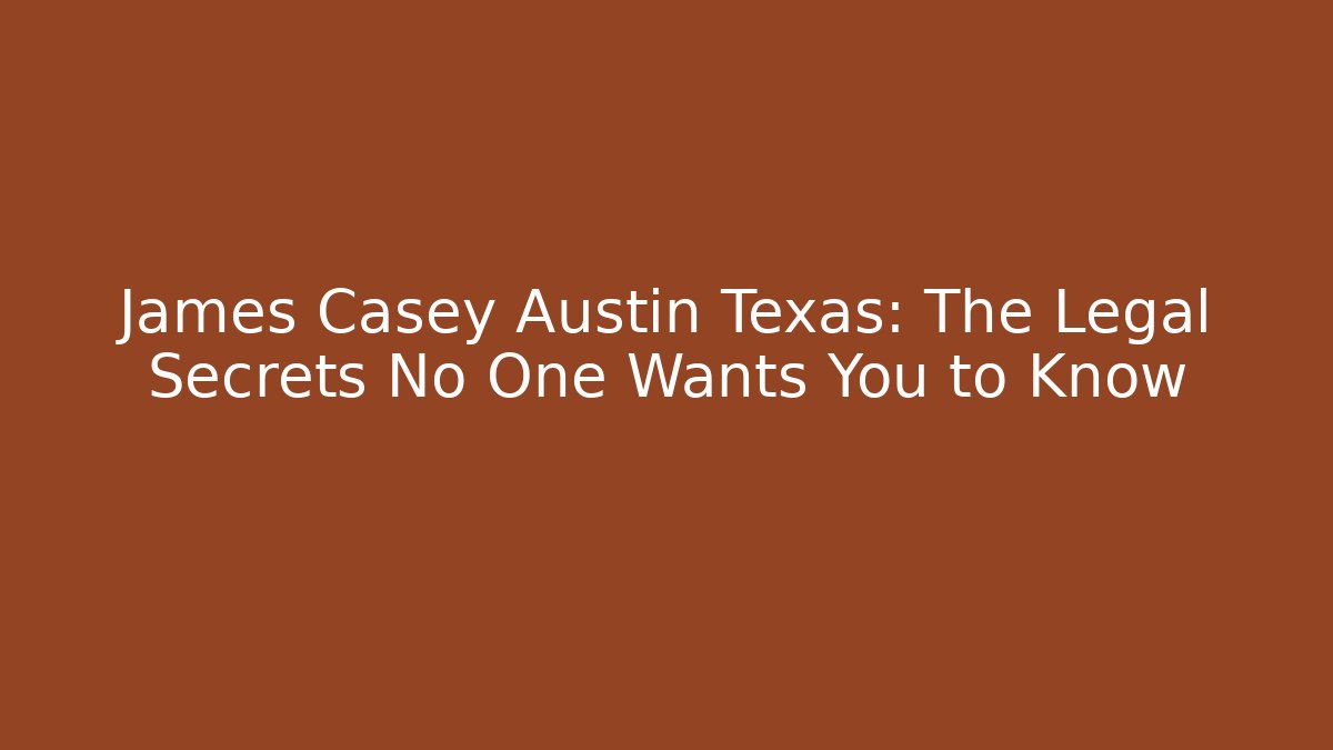 James Casey Austin Texas: The Legal Secrets No One Wants You to Know