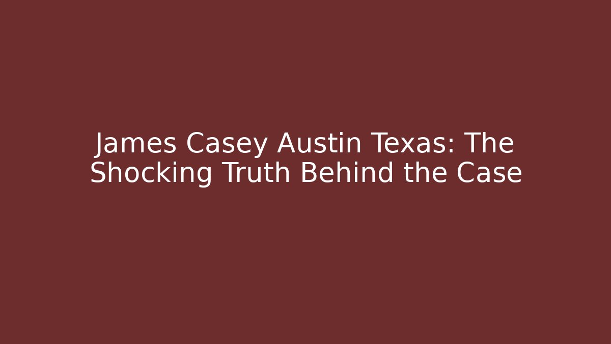 James Casey Austin Texas: The Shocking Truth Behind the Case