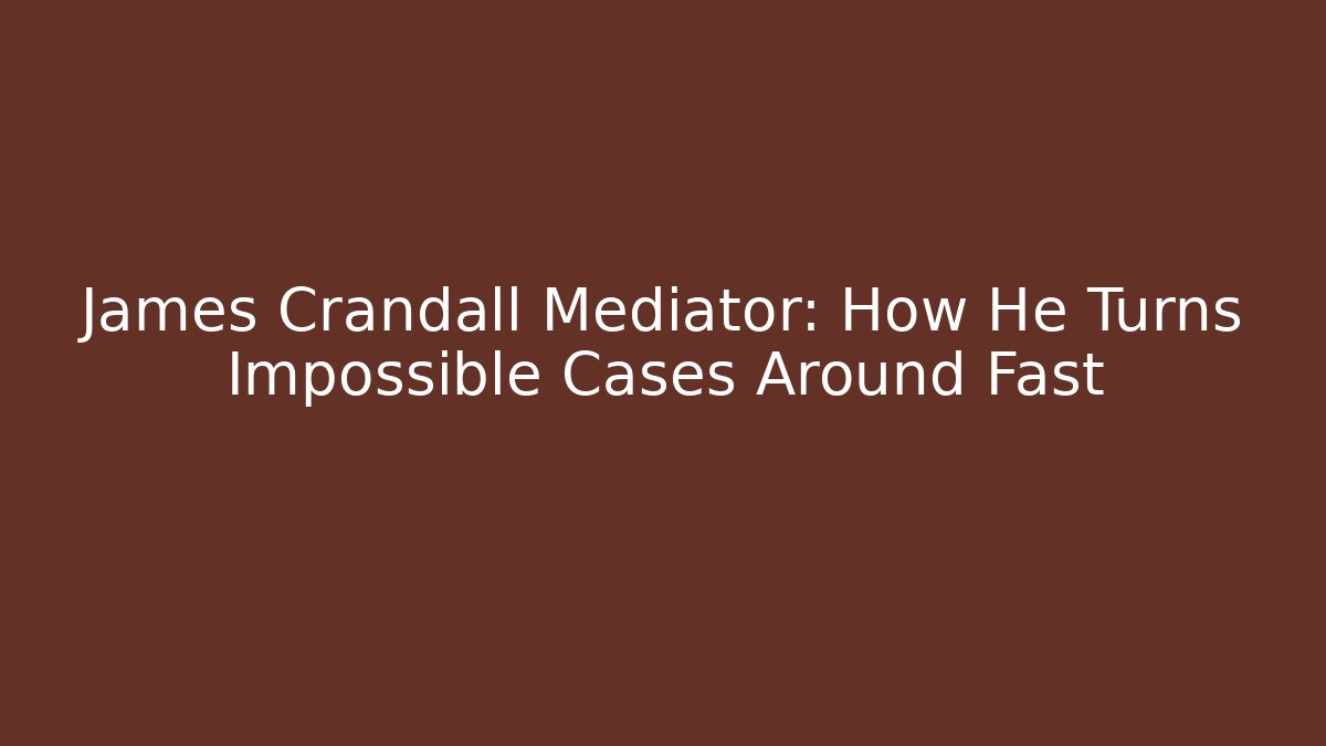 James Crandall Mediator: How He Turns Impossible Cases Around Fast