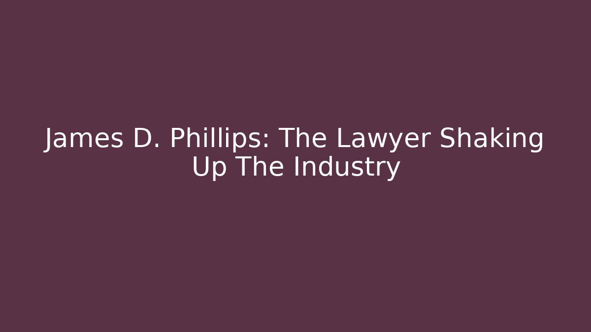 James D. Phillips: The Lawyer Shaking Up The Industry