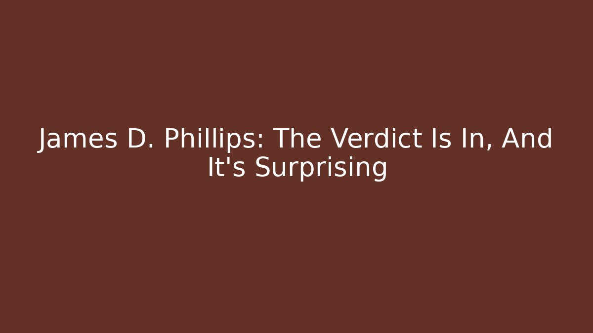 James D. Phillips: The Verdict Is In, And It’s Surprising