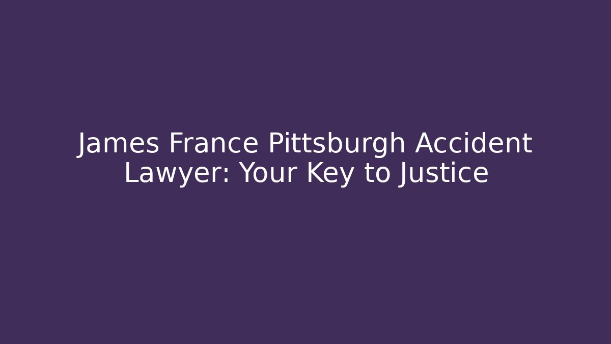 James France Pittsburgh Accident Lawyer: Your Key to Justice