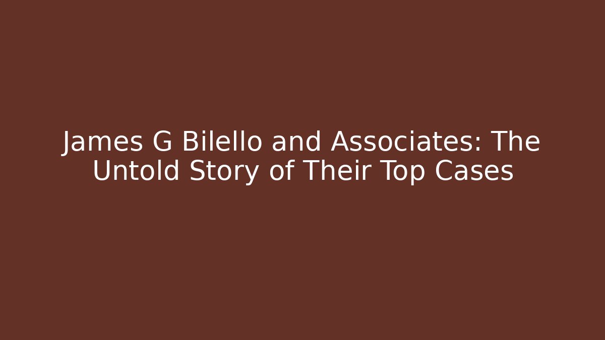 James G Bilello and Associates: The Untold Story of Their Top Cases
