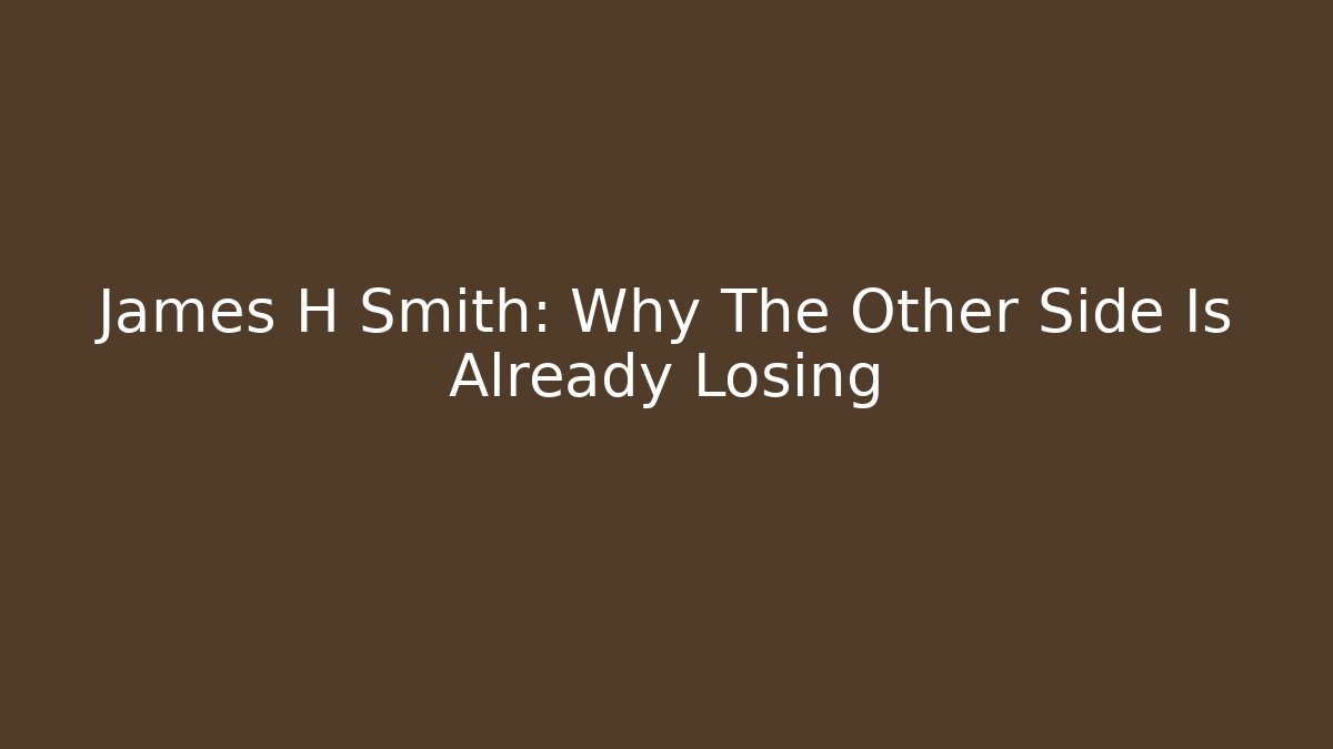 James H Smith: Why The Other Side Is Already Losing - WealthxGroup