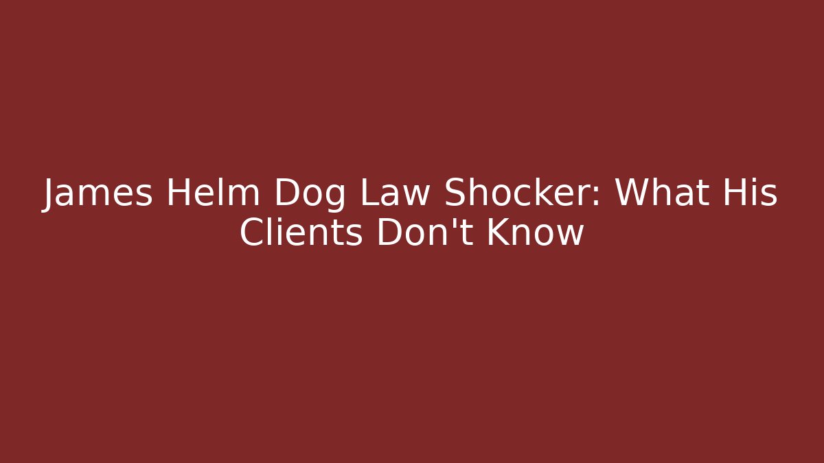 James Helm Dog Law Shocker: What His Clients Don’t Know