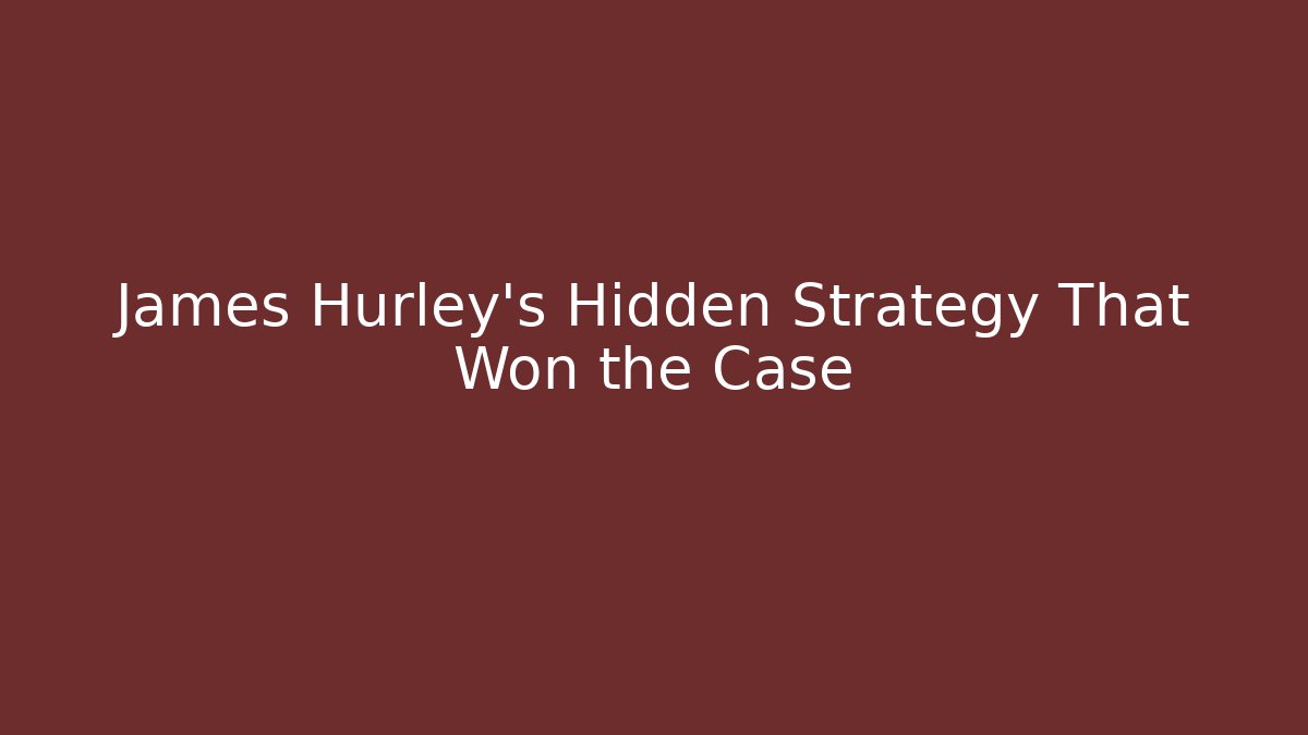 James Hurley's Hidden Strategy That Won the Case