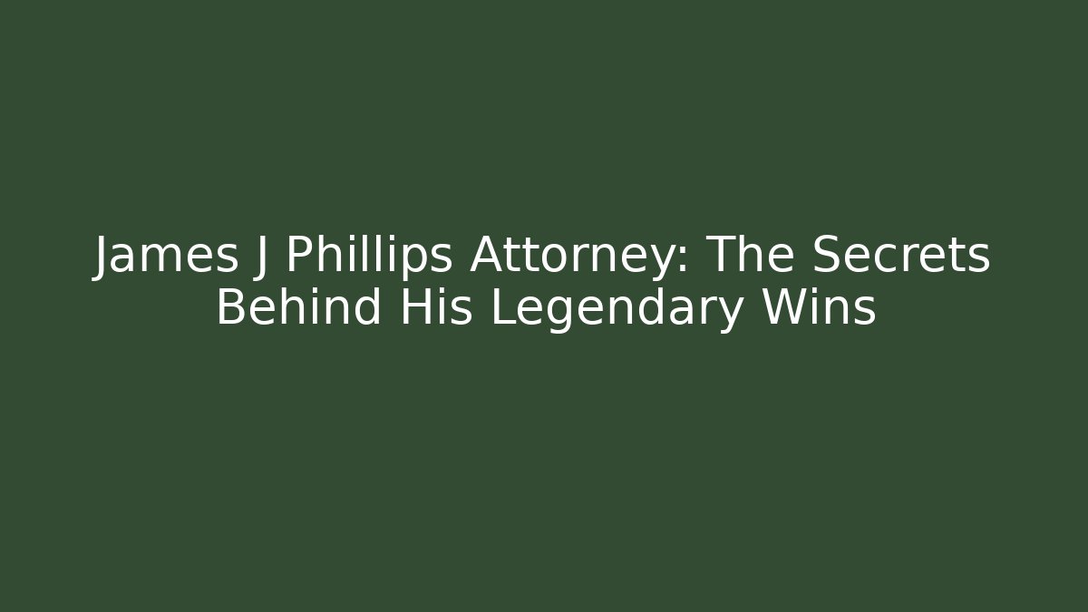 James J Phillips Attorney: The Secrets Behind His Legendary Wins