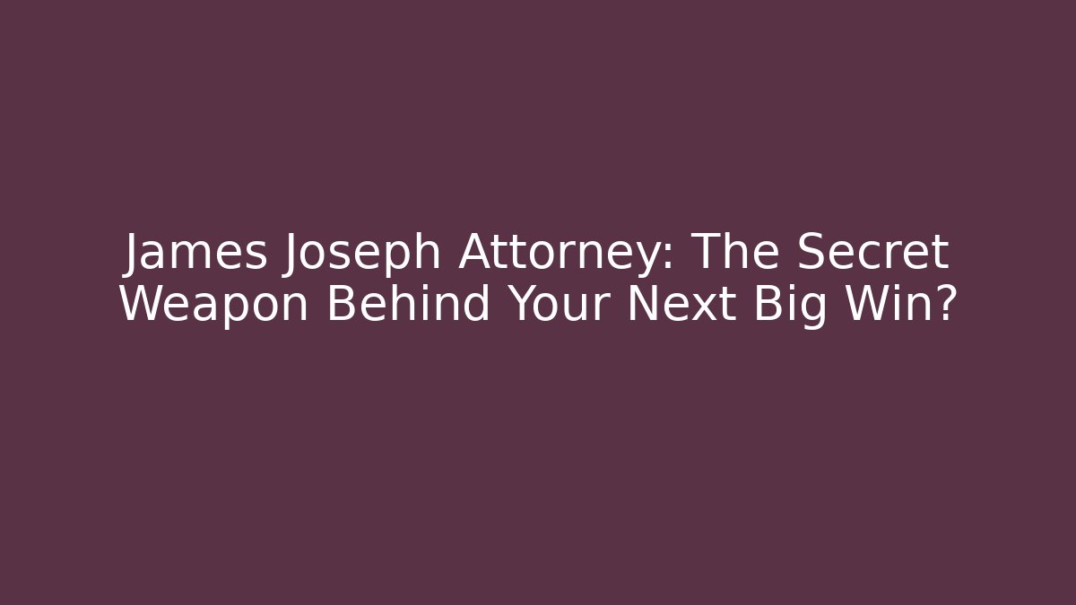 James Joseph Attorney: The Secret Weapon Behind Your Next Big Win?