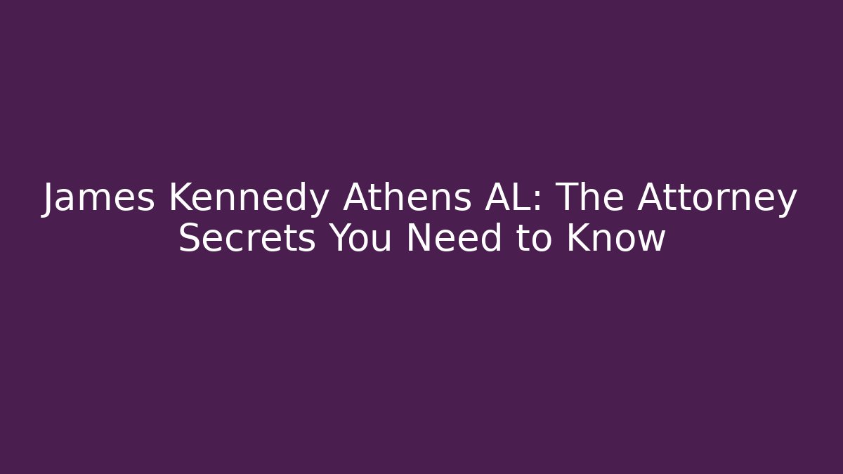 James Kennedy Athens AL: The Attorney Secrets You Need to Know
