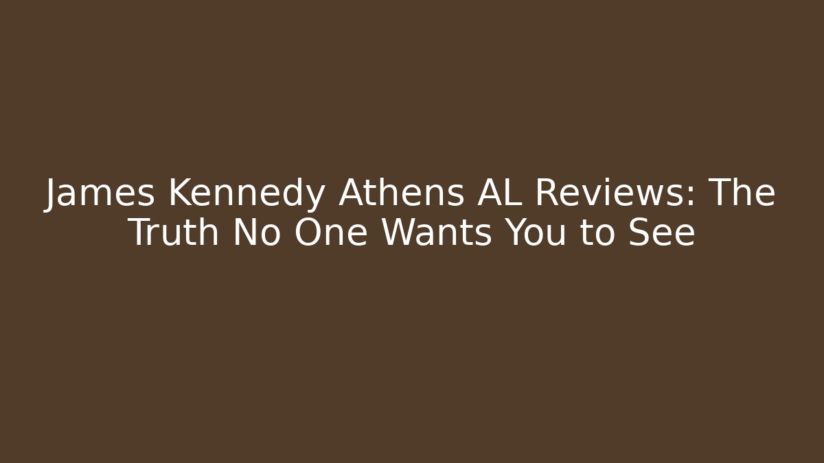 James Kennedy Athens AL Reviews: The Truth No One Wants You to See