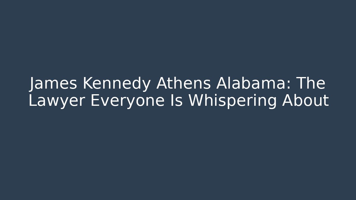 James Kennedy Athens Alabama: The Lawyer Everyone Is Whispering About