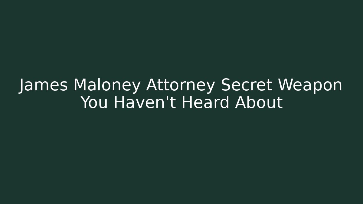James Maloney Attorney Secret Weapon You Haven't Heard About