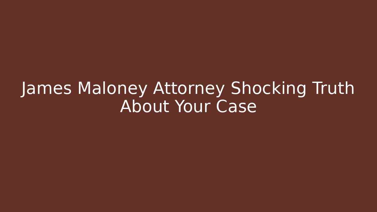 James Maloney Attorney Shocking Truth About Your Case