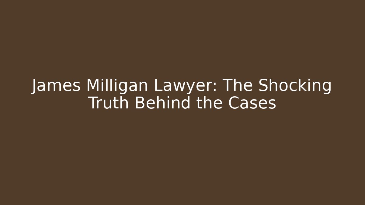 James Milligan Lawyer: The Shocking Truth Behind the Cases