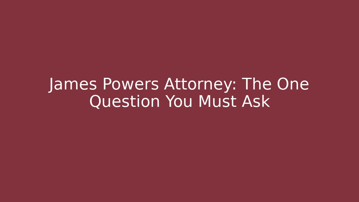 James Powers Attorney: The One Question You Must Ask - WealthxGroup